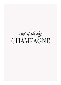 Minimalistisk plakat med teksten "soup of the day CHAMPAGNE" i sort på lys baggrund.