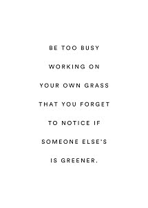 Weißes Poster mit schwarzem Text: “Be too busy working on your own grass that you forget to notice if someone else’s is greener.”