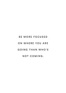 Hvid plakat med sort tekst: "Be more focused on where you are going than who's not coming."