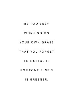 Hvid plakat med sort tekst: “Be too busy working on your own grass that you forget to notice if someone else’s is greener.”