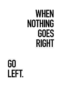 Sort typografiplakat med teksten "WHEN NOTHING GOES RIGHT GO LEFT." på hvid baggrund