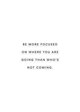 Hvid plakat med sort tekst: "Be more focused on where you are going than who's not coming."