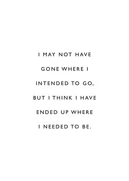 Hvid plakat med sort tekstcitat: "I may not have gone where I intended to go, but I think I have ended up where I needed to be."