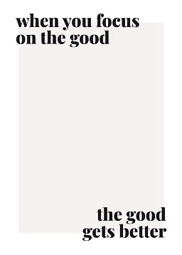 Poster tipografico con la scritta "when you focus on the good, the good gets better" su sfondo chiaro