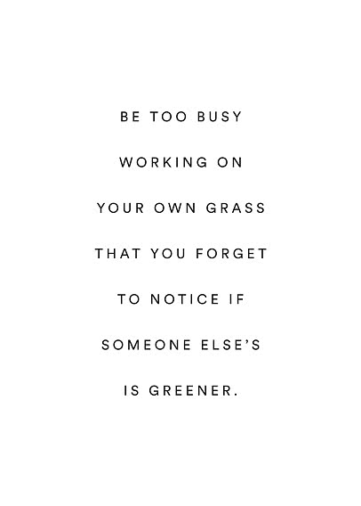 Weißes Poster mit schwarzem Text: “Be too busy working on your own grass that you forget to notice if someone else’s is greener.”