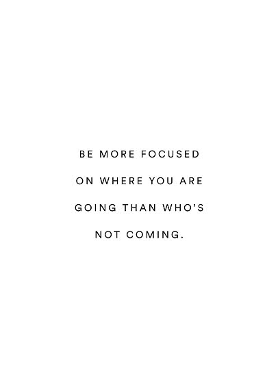 Hvid plakat med sort tekst: "Be more focused on where you are going than who's not coming."