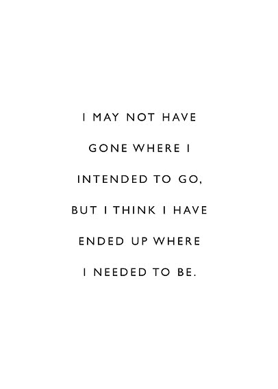 Hvid plakat med sort tekstcitat: "I may not have gone where I intended to go, but I think I have ended up where I needed to be."