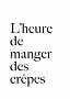 Czarny tekst na białym tle z napisem „L’heure de manger des crêpes”