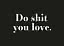 Schwarzes Design mit weißem Text: „Do shit you love.“