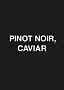 Schwarzer Hintergrund mit weißem Text: „PINOT NOIR, CAVIAR“
