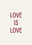 Plakat med rød tekst "LOVE IS LOVE" på lys beige baggrund